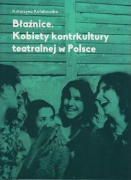 Okładka -  Błaźnice. Kobiety kontrkultury teatralnej w Polsce